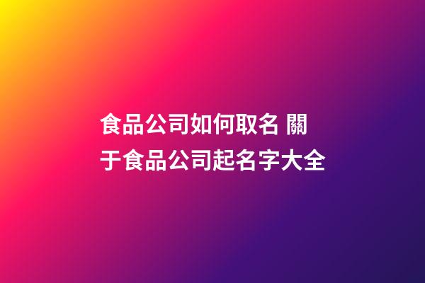 食品公司如何取名 關于食品公司起名字大全-第1張-公司起名-玄機派